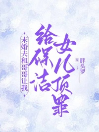 未婚夫和哥哥讓我給保潔女兒頂罪