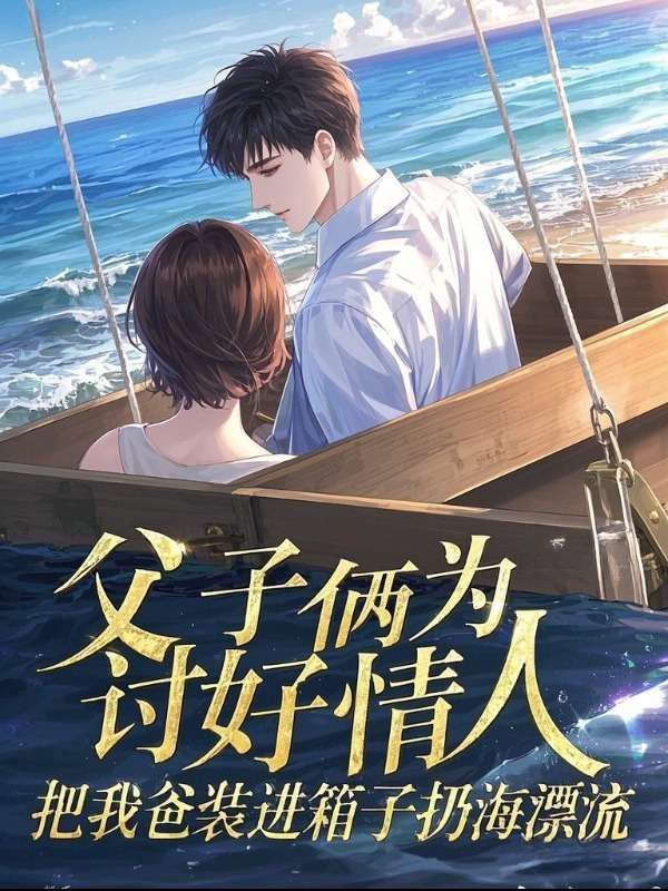 父子倆為討好情人,把我爸裝進箱子扔海漂流