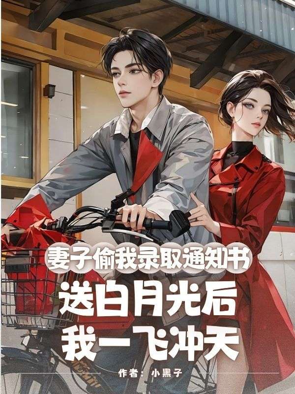 妻子偷我錄取通知書送白月光後，我一飛衝天