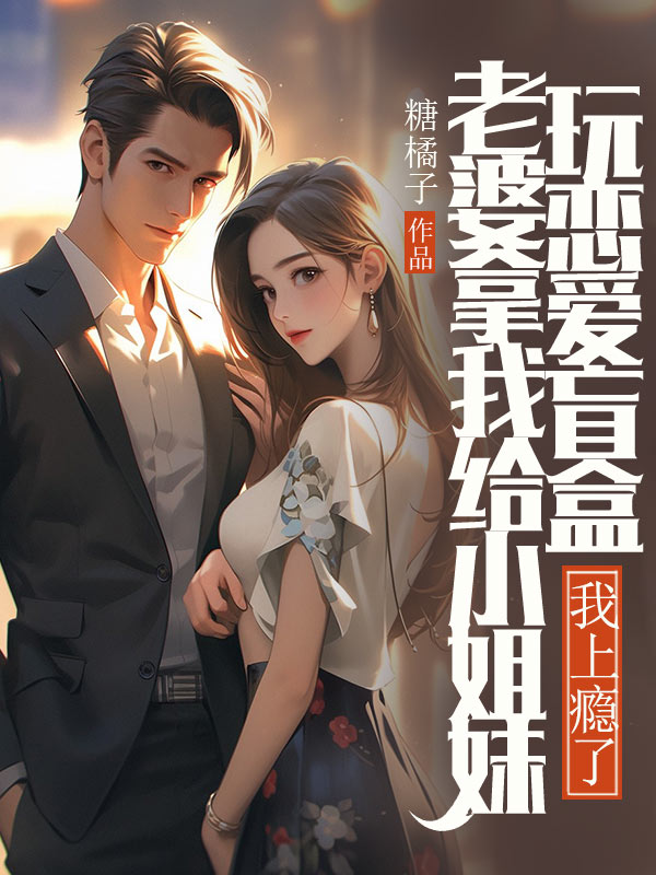 老婆拿我給小姐妹玩戀愛盲盒，我上癮了