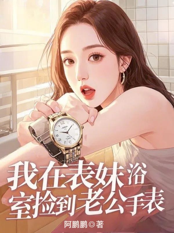 我在表妹浴室撿到老公手表