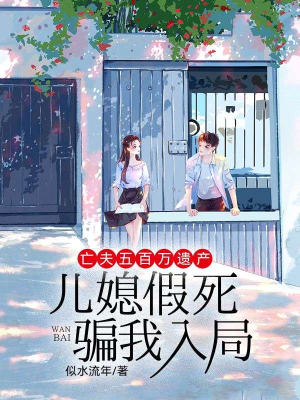 亡夫五百萬遺產，兒媳假死騙我入局