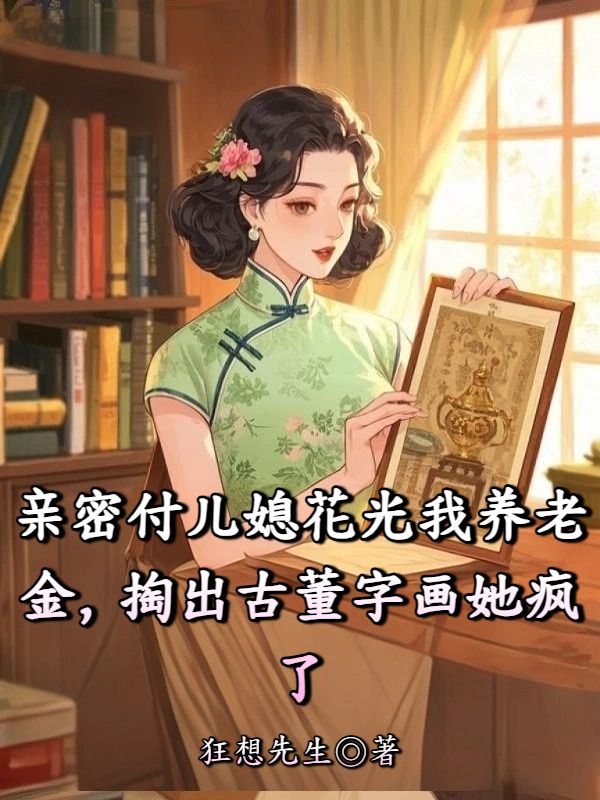 親密付兒媳花光我養老金，掏出古董字畫她瘋了