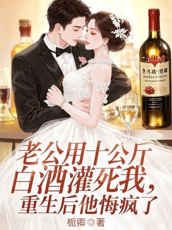 老公用十公斤白酒灌死我，重生後他悔瘋了