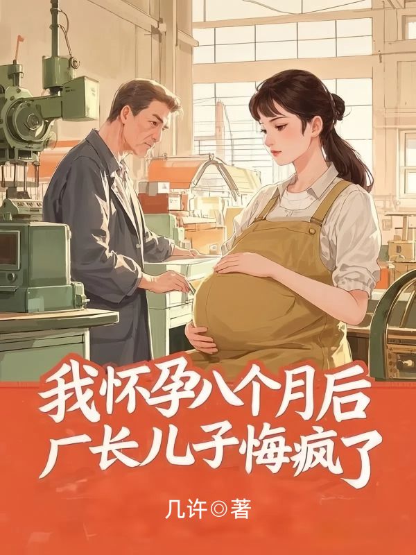 我懷孕八個月後，廠長兒子悔瘋了