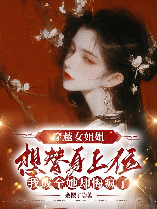 穿越女姐姐想替身上位，我成全她卻悔瘋了