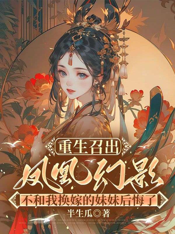 重生召出鳳凰幻影，不和我換嫁的妹妹後悔了