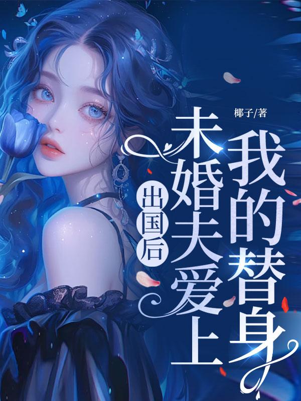 出國後，未婚夫愛上我的替身