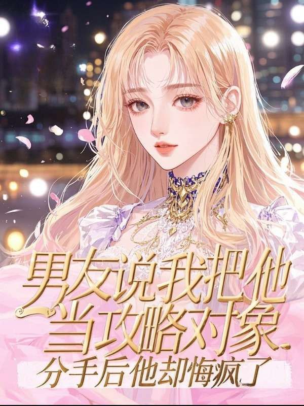 男友說我把他當攻略對象，分手後他卻悔瘋了