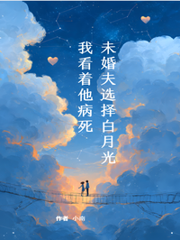未婚夫選擇白月光，我看著他病死