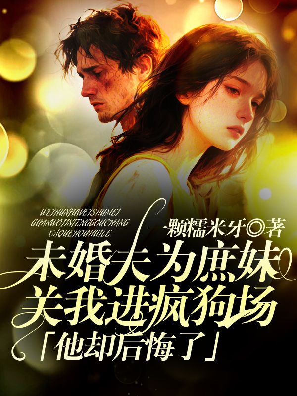未婚夫為庶妹關我進瘋狗場，他卻後悔了