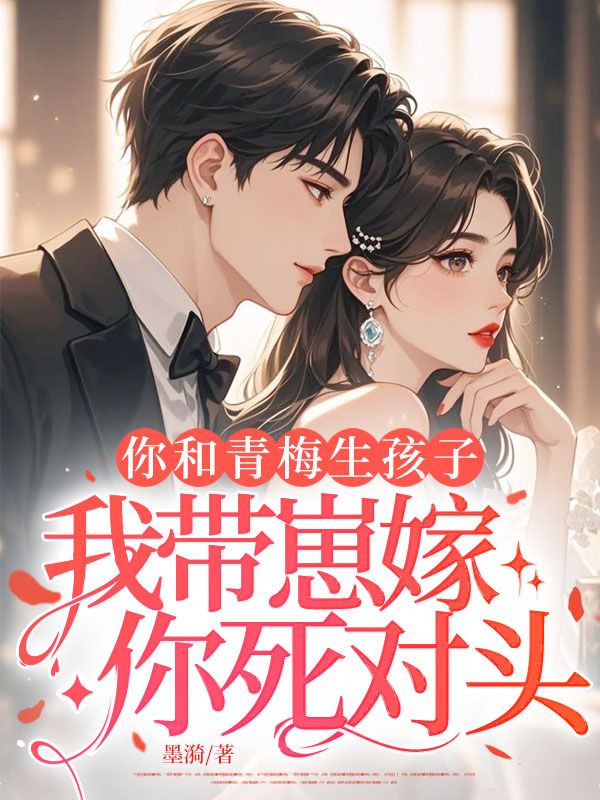 你和青梅生孩子，我帶崽嫁你死對頭
