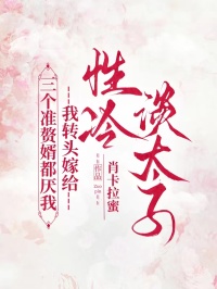 三個準贅婿都厭我， 我轉頭嫁給性冷淡太子