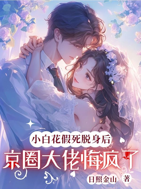 小白花假死脫身後，京圈大佬悔瘋了