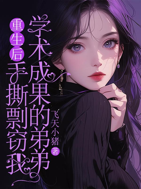 重生後手撕剽竊我學術成果的弟弟
