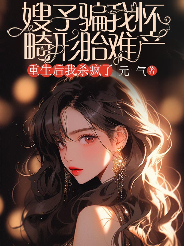 嫂子騙我懷畸形胎難產，重生後我殺瘋了