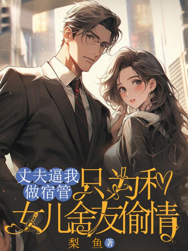 丈夫逼我做宿管，隻為和女兒舍友偷情
