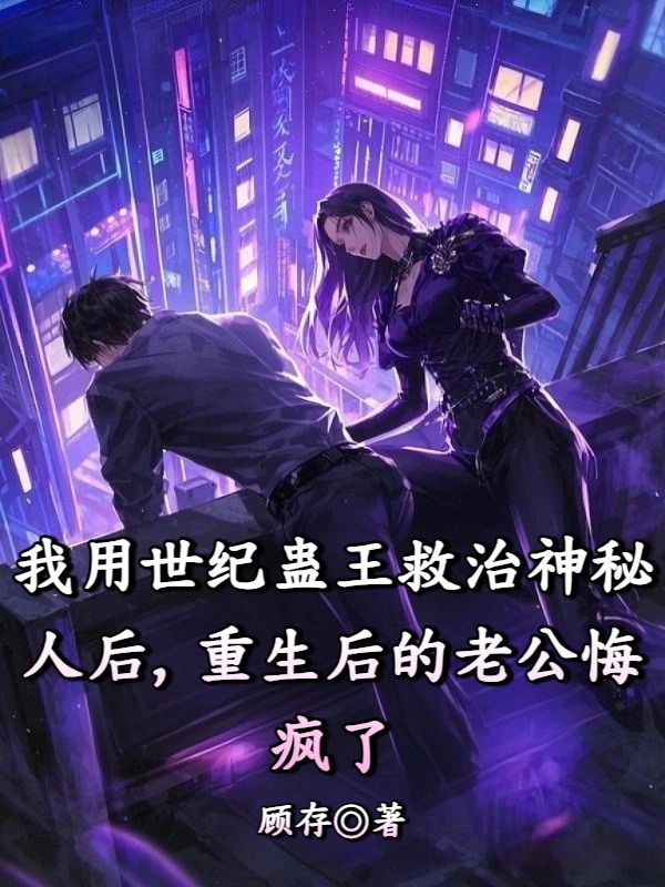 我用世紀蠱王救治神秘人後，重生後的老公悔瘋了