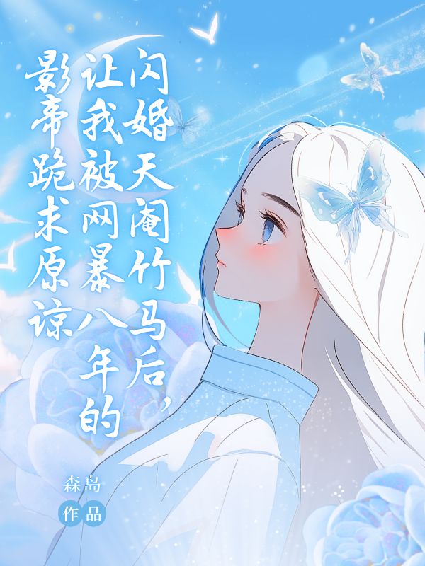 閃婚天閹竹馬後，讓我被網暴八年的影帝跪求原諒