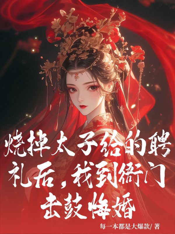燒掉太子給的聘禮後，我到衙門擊鼓悔婚