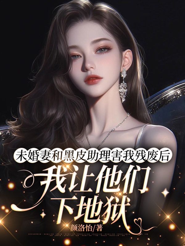 未婚妻和黑皮助理害我殘廢後，我讓他們下地獄