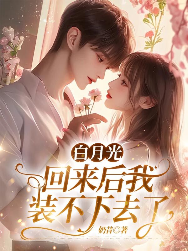 白月光回來後我裝不下去了