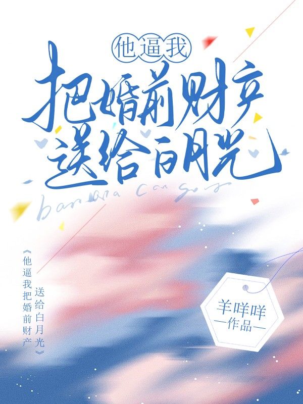 他逼我把婚前財產送給白月光