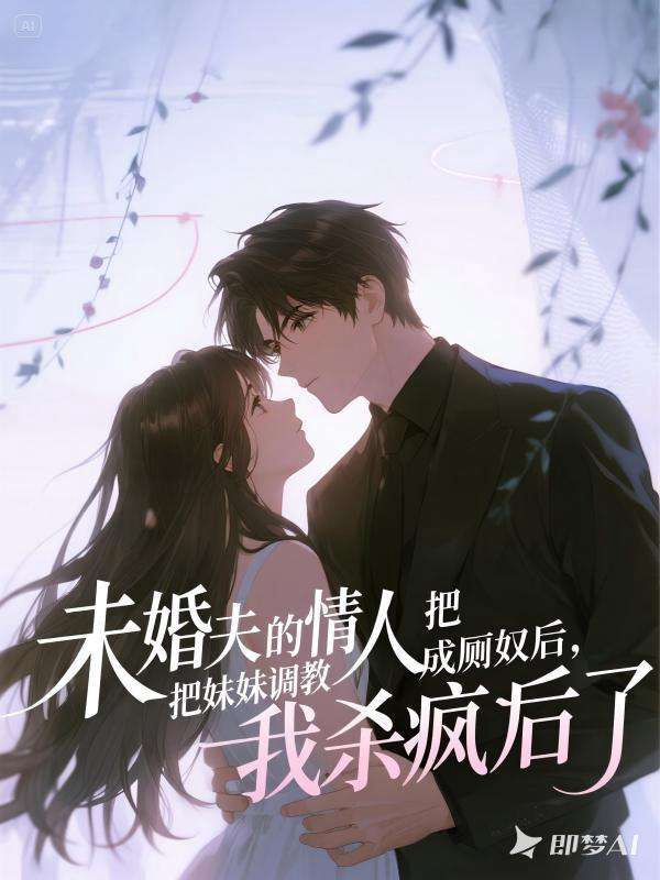 未婚夫的情人把妹妹調教成廁奴後，我殺瘋了