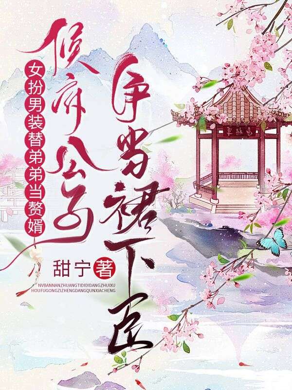 女扮男裝替弟弟當贅婿，侯府公子爭當裙下臣