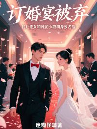 訂婚宴被棄，我讓渣女和她的小狼狗身敗名裂