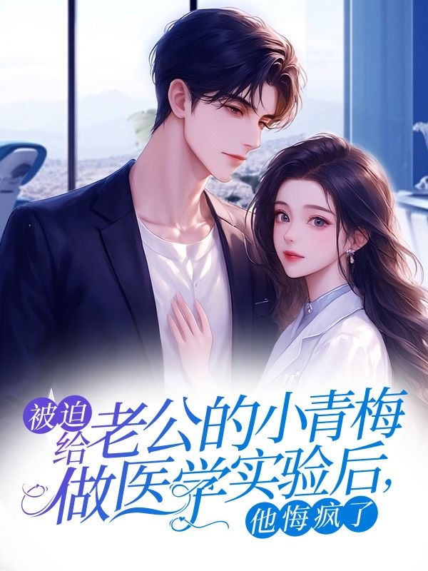 被迫給老公的小青梅做醫學實驗後，他悔瘋了