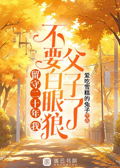 留守二十年，我不要白眼狼父子了