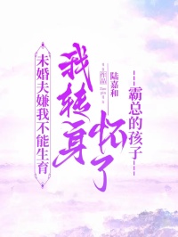 未婚夫嫌我不能生育，我轉身懷了霸總的孩子