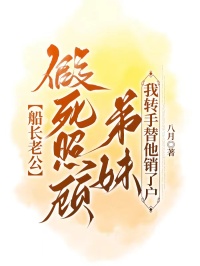 船長老公假死照顧弟妹，我轉手替他銷了戶
