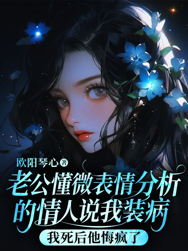 老公懂微表情分析的情人說我裝病，我死後他悔瘋了
