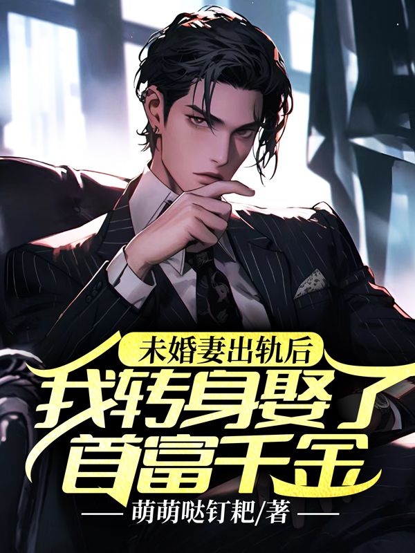 未婚妻出軌後，我轉身娶了首富千金