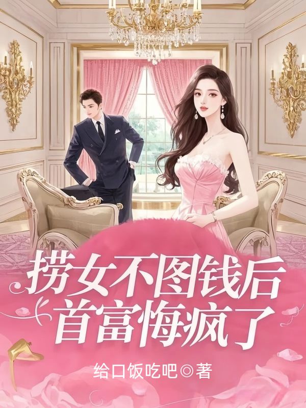 撈女不圖錢後，首富悔瘋了