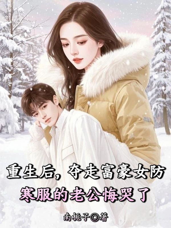重生後，奪走富豪女防寒服的老公悔哭了