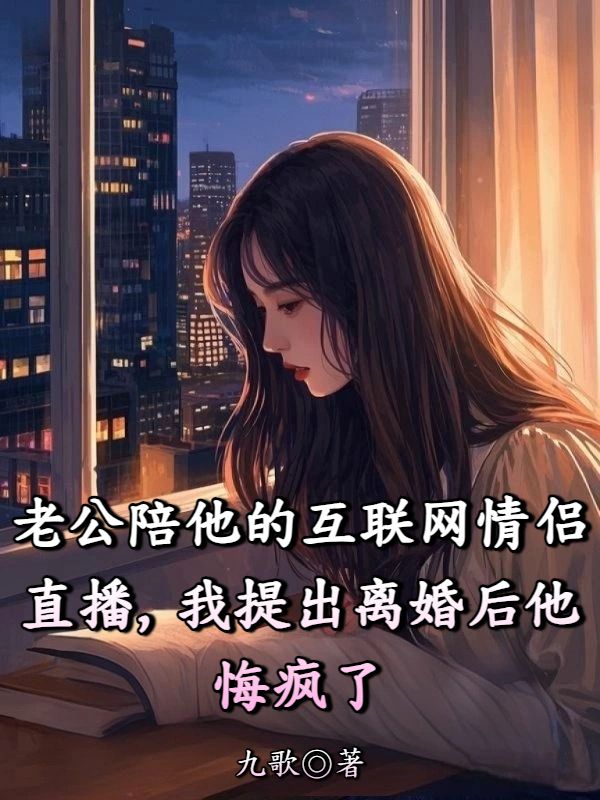 老公陪他的互聯網情侶直播，我提出離婚後他悔瘋了