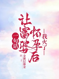 一句話讓富婆懷孕後，我火了