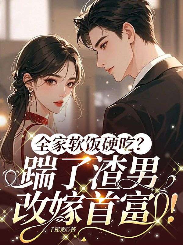 全家軟飯硬吃？踹了渣男，改嫁首富！