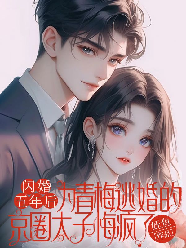 閃婚五年後，為青梅逃婚的京圈太子悔瘋了