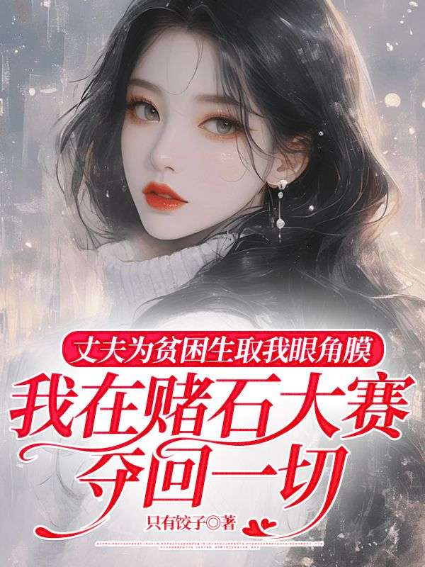 丈夫為貧困生取我眼角膜，我在賭石大賽奪回一切