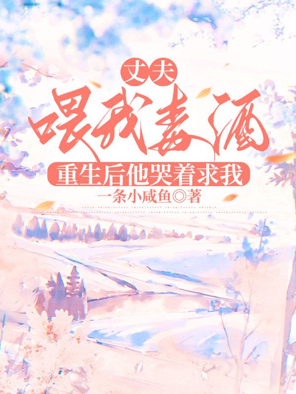 丈夫喂我毒酒，重生後他哭著求我