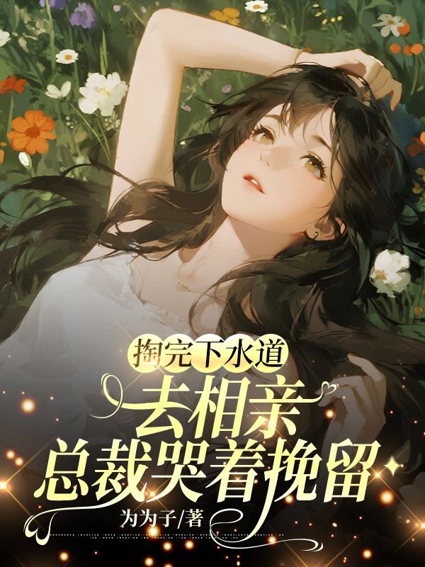 掏完下水道去相親，總裁哭著挽留