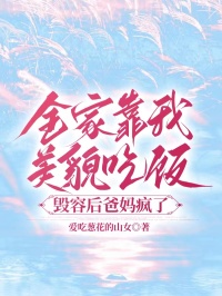 全家靠我美貌吃飯，毀容後爸媽瘋了