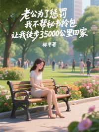 老公為了懲罰我不幫秘書拎包，讓我徒步35000公裏回家