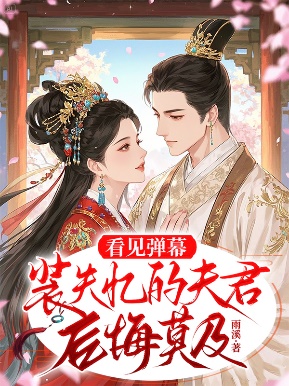 看見彈幕，裝失憶的夫君後悔莫及