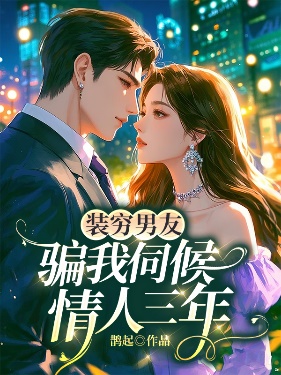 裝窮男友騙我伺候情人三年