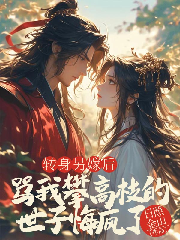 轉身另嫁後，罵我攀高枝的世子悔瘋了
